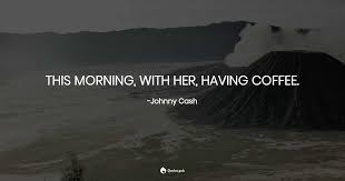 The people around me feel like brothers and sisters. This Morning With Her Having Coffee Johnny Cash Quotes Pub