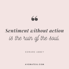 Sentiment Without Action Is The Ruin Of The Soul Edward Abbey Quote 349 Edward Abbey Quote Action Quotes Keep Going Quotes