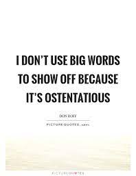 I Don T Use Big Words To Show Off Because It S Ostentatious Picture Quotes