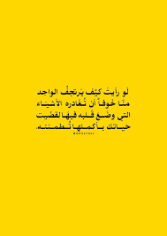لو رأيت كي ف ي رتجف الواحد منـا خوف ـا أن تـغادره الأشيــاء التي وضــع قــلبه فيهـا لقضي ت حيــاتك Arabic Quotes Quotes Love Quotes