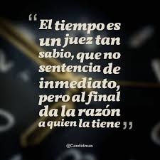 20160324 El Tiempo Es Un Juez Tan Sabio Que No Sentencia De Inmediato Pero Al Final Da La Razon A Quien Frases Sabias Motivacion Frases Citas De La Sabiduria