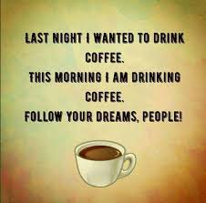 Last Night I Wanted To Drink Coffee This Morning I Am Drinking Coffee Follow Your Dreams People Coffee Quotes Coffee Obsession Happy Coffee