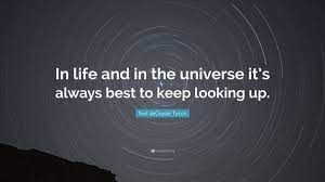 Neil Degrasse Tyson Quote In Life And In The Universe It S Always Best To Keep Looking Up