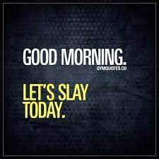 Good Morning Let S Slay Today It S A Brand New Day And A Brand New Morning A Pr Morning Workout Quotes Motivational Quotes For Working Out Funny Gym Quotes