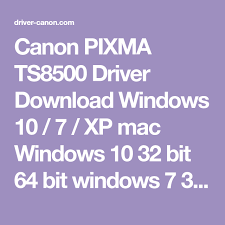 Canon Pixma Ts8500 Driver Download Windows 10 7 Xp Mac Windows 10 32 Bit 64 Bit Windows 7 32 64 Bit Windows Xp Mac Os And Linu Printer Driver Drivers Canon