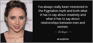 Pygmalion is a legendary figure of cyprus in greek mythology who was a king and a sculptor. Zoe Kazan Quote I Ve Always Really Been Interested In The Pygmalion Myth And