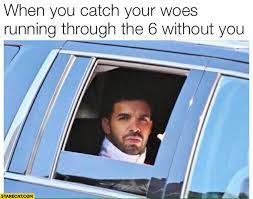 Running through the 6 with my woes meme. When You Catch Your Woes Running Through The 6 Without You Drake Starecat Com