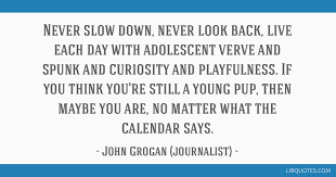 John grogan quotes a person can learn a lot from a dog, even a loopy one like ours. Never Slow Down Never Look Back Live Each Day With Adolescent Verve And Spunk And Curiosity