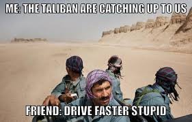 Find the newest taliban meme. Afghani Memes On Twitter Me The Taliban Are Catching Up To Us Friend Drive Faster Stupid Afghanlife Afghanistan Http T Co Jfi7thxa1c