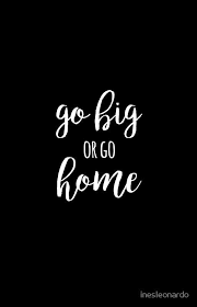 Go Big Or Go Home Quote Quotes Senior Quotes Memes Quotes