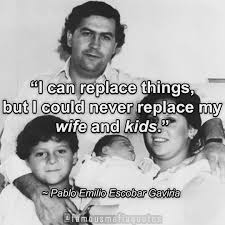 He was one of the most popular drug lord of colombia in 19th century. Famous Mafia Quotes I Can Replace Things But I Could Never Replace My Wife And Kids Pablo Escobar Despite All The Confusion Around The Cartel The Family Has Always