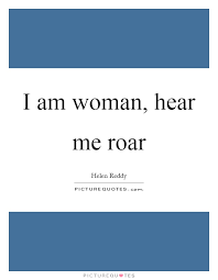 I Am Woman Hear Me Roar Picture Quotes