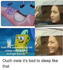Snail Milk Sure Make You Fall Asleep Realy Quickly Amlright Patrick Bad Meme On Me Me