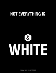 Black and white is how it should be, but shades of grey are the colors i see. billy joel. Black And White Sayings And Quotes Quotesgram