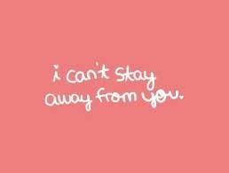 I Cant Stay Away From You Cute Quotes For Life Be Yourself Quotes Stay Away Quotes