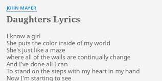 Blues rock/pop so fathers, be good to your daughters daughters will love like you do girls become lovers who turn into mothers so mothers be good to your. Daughters Lyrics By John Mayer I Know A Girl