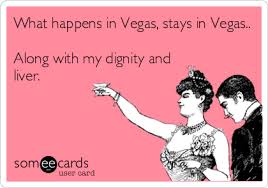 What Happens In Vegas Stays In Vegas Along With My Dignity And Liver Drinking Ecard Ecards Funny Funny Quotes Words