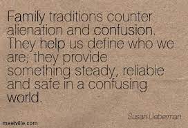 Family Traditions Counter Alienation And Confusion They Help Us Define Who We Are They Provide Something Steady Reliable And Safe In A Confusing World Quotespictures Com