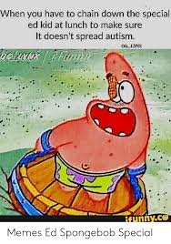 Spongebob memes poke fun at some of the best moments in the series. When You Have To Chain Down The Special Ed Kid At Lunch To Make Sure It Doesn T Spread Autism Og Lynx Deluans Famny 051100 Ifynnyco Memes Ed Spongebob Special Meme On