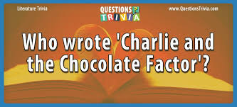 If you paid attention in history class, you might have a shot at a few of these answers. Question Who Wrote Charlie And The Chocolate Factor