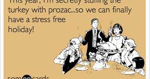 This Year I M Secretly Stuffing The Turkey With Prozac So We Can Finally Have A Stress Free Holiday Funny Thanksgiving Pictures Ecards Funny Humor
