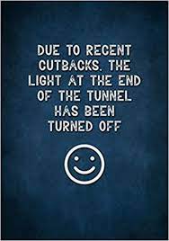 Due To Recent Cutbacks The Light At The End Of The Tunnel Has Been Turned Off Funny Gag Gift For Coworkers Colleagues At Work Sarcastic Office Gifts Lined Journal