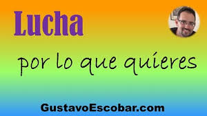 Lucha por lo que quieres. Lucha Por Lo Que Quieres Gustavo Escobar