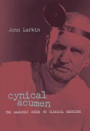 Cynical Acumen: The Anarchic Guide to Clinical Medicine by John Larkin,  Paperback
