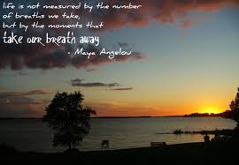Life Is Not Measured By The Number Of Breaths We Take But By The Moments That Take Our Breath Away Life In This Moment Breathe