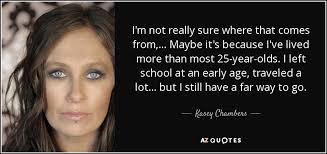 Kasey Chambers quote: I'm not really sure where that comes from, ...  Maybe...