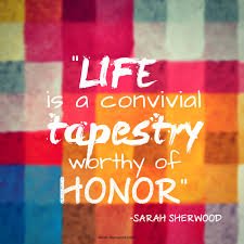 Life Is A Convivial Tapestry Worthy Of Honor Honor Life Worth Resilience Courage Image Quotes Inspirational Quotes Certified Life Coach
