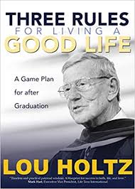 Three Rules For Living A Good Life A Game Plan For After Graduation Holtz Lou 9781594719066 Amazon Com Books