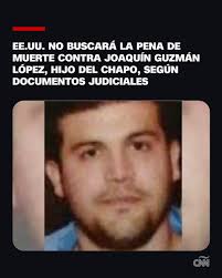 El Gobierno de EE.UU. informó a una corte federal de Illinois que no  buscará la pena de muerte contra Joaquín Guzmán López —hijo del  narcotraficante mexicano Joaquín “El Chapo” Guzmán—, quien se
