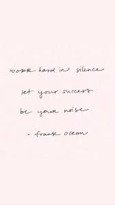 Work Hard In Silence Let Your Success Be The Noise Meaning Work Hard In Silence And Let Success Speak Be Your Noise Frank Ocean Positive Quotes Inspirational Quotes Nutrition S Frank Ocean Quotes Words Quotes Words