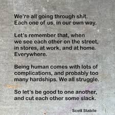 We Re All Going Through Shit Each One Of Us In Our Own Way Let S Remember That When We See Each Other On The Hardship Quotes Humanity Quotes Word Of Advice