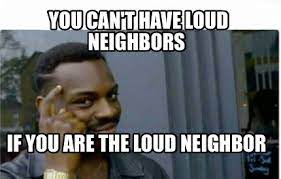Meme Creator Funny You Can T Have Loud Neighbors If You Are The Loud Neighbor Meme Generator At Memecreator Org