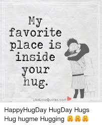 My Favorite Place Is Inside Your Hug Like Love Quotescom Happyhugday Hugday Hugs Hug Hugme Hugging Meme On Me Me
