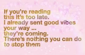 Maybe you would like to learn more about one of these? If You Re Reading This It S Too Late I Already Sent Good Vibes Your Way They Re Coming There S Nothing You Good Vibes Quotes Sending Good Vibes Pep Talks