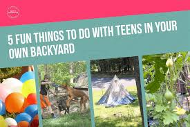 One of the best parts about camping in your backyard? 5 Fun Things To Do With Teens In Your Own Backyard