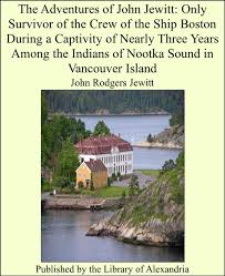 The Adventures of John Jewitt: Only Survivor of the Crew of the Ship Boston  During a Captivity of Nearly Three Years Among the Indians of Nootka Sound  in Vancouver Island eBook by John Rodgers Jewitt