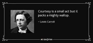 Friendship isn't a big thing its thousands small things. Lewis Carroll Quote Courtesy Is A Small Act But It Packs A Mighty