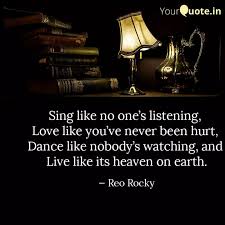 .like no one's listening, love like you've never been hurt, dance like nobody's watching, and live like its readers who like this quotation also like: Sing Like No One S Listen Quotes Writings By Reo Rocky Yourquote