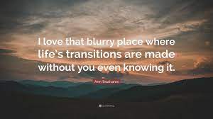 Love quotes for your husband. Ann Brashares Quote I Love That Blurry Place Where Life S Transitions Are Made Without You Even