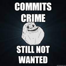 Commits Crime Still Not Wanted Forever Alone Quickmeme