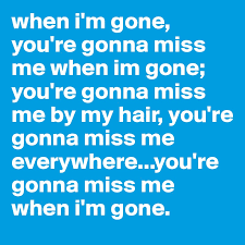 You're gonna miss me by my hair you're gonna miss me everywhere, oh you're sure gonna miss me when i'm gone outro when i'm gone, when i'm cups (when i'm gone) by side effects cast (ft. When I M Gone You Re Gonna Miss Me When Im Gone You Re Gonna Miss Me By My Hair You Re Gonna Miss Me Everywhere You Re Gonna Miss Me When I M Gone Post By Kristenglish