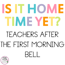 Is It Home Time Yet Teachers Are The First Morning Bell Pink Tulip Creations Teaching Quotes Please F Teaching Quotes Classroom Motivational Quotes Teaching