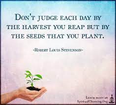 Don T Judge Each Day By The Harvest You Reap But By The Seeds That You Plant Spiritualcleansing Org Love Wisdom Inspirational Quotes Images