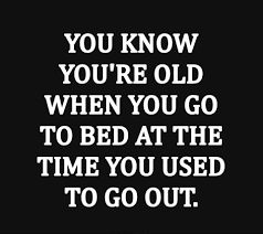 You Know You Re Old When You Go To Bed At The Time You Used To Go Out Quotes Funny Quotes Quotes Humor