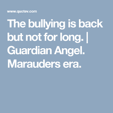 Guardian Angel Marauders Era The Bullying Is Back But Not For Long The Marauders Marauders Era Harry Potter Quotes