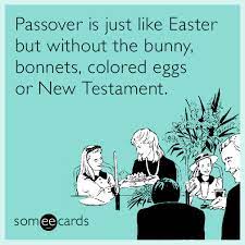 Passover Is Just Like Easter But Without The Bunny Bonnets Colored Eggs Or New Testament Funny Easter Memes Quirky Quotes Funny Quotes